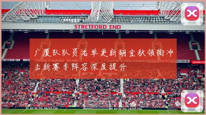 广厦队队员名单更新胡金秋领衔冲击新赛季阵容深度提升