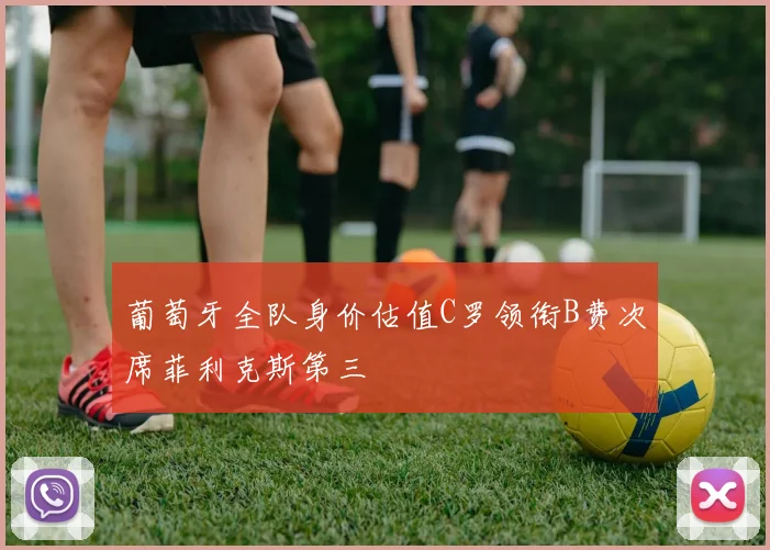 葡萄牙全队身价估值C罗领衔B费次席菲利克斯第三