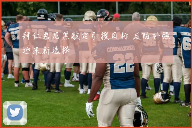 拜仁慕尼黑敲定引援目标 后防补强迎来新选择