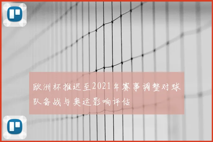 欧洲杯推迟至2021年赛事调整对球队备战与奥运影响评估