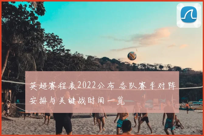 英超赛程表2022公布 各队赛季对阵安排与关键战时间一览