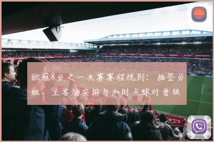 欧冠8分之一决赛赛程规则:抽签分组、主客场安排与加时点球对晋级影响