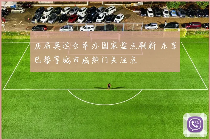 历届奥运会举办国家盘点刷新 东京巴黎等城市成热门关注点