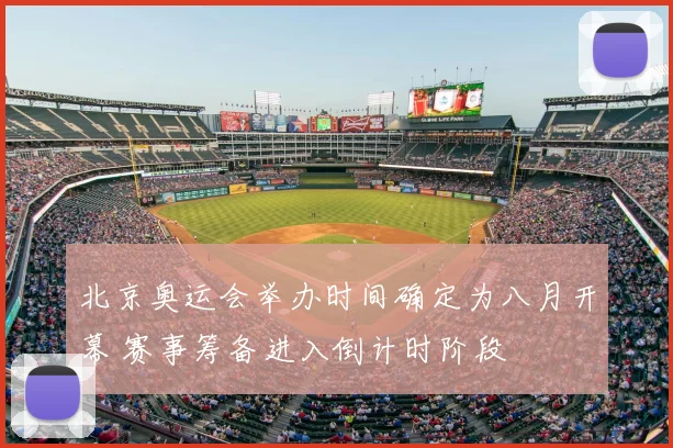 北京奥运会举办时间确定为八月开幕 赛事筹备进入倒计时阶段