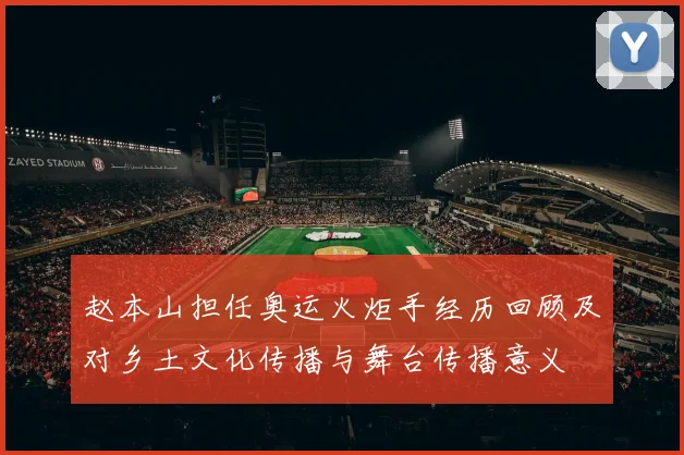 赵本山担任奥运火炬手经历回顾及对乡土文化传播与舞台传播意义