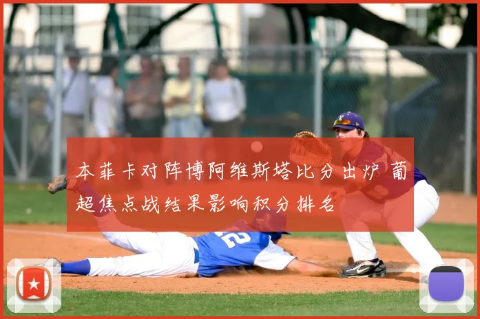 本菲卡对阵博阿维斯塔比分出炉 葡超焦点战结果影响积分排名