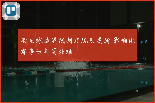 羽毛球边界线判定规则更新 影响比赛争议判罚处理