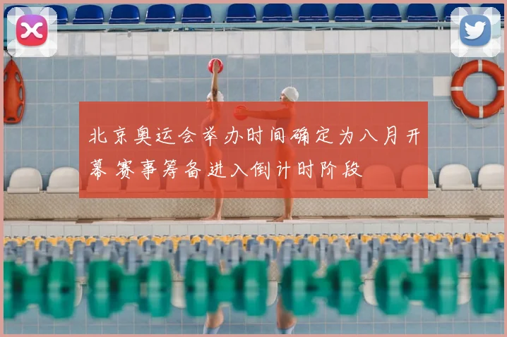 北京奥运会举办时间确定为八月开幕 赛事筹备进入倒计时阶段