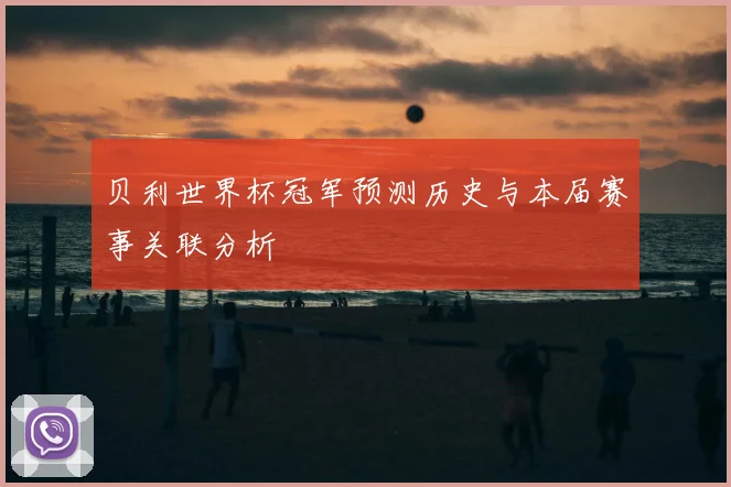 贝利世界杯冠军预测历史与本届赛事关联分析