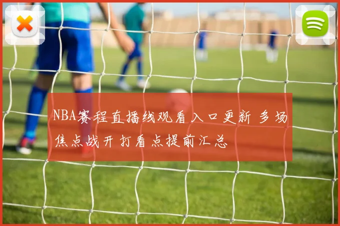 NBA赛程直播线观看入口更新 多场焦点战开打看点提前汇总
