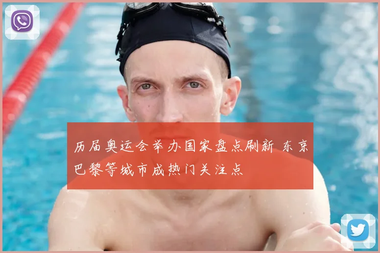 历届奥运会举办国家盘点刷新 东京巴黎等城市成热门关注点