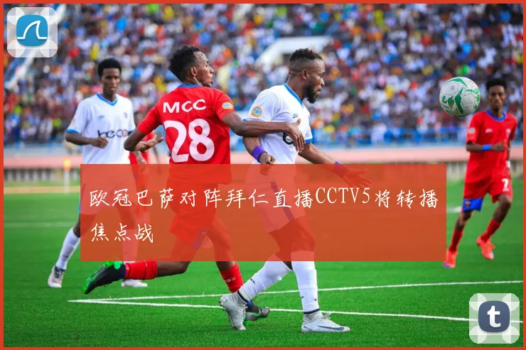 欧冠巴萨对阵拜仁直播CCTV5将转播焦点战