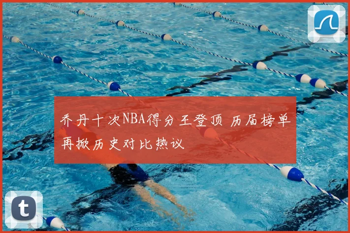 乔丹十次NBA得分王登顶 历届榜单再掀历史对比热议