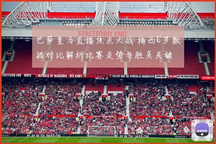 巴萨皇马直播焦点大战 梅西C罗数据对比解析比赛走势与胜负关键
