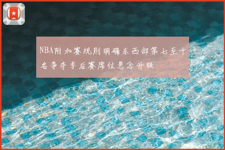 NBA附加赛规则明确东西部第七至十名争夺季后赛席位悬念升级