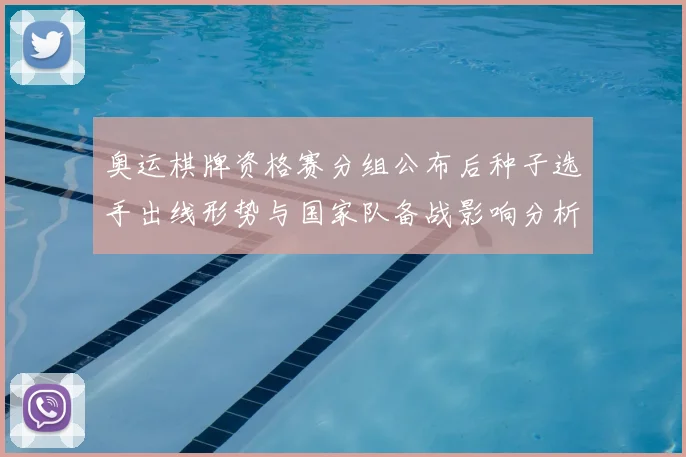 奥运棋牌资格赛分组公布后种子选手出线形势与国家队备战影响分析