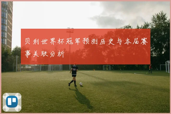 贝利世界杯冠军预测历史与本届赛事关联分析