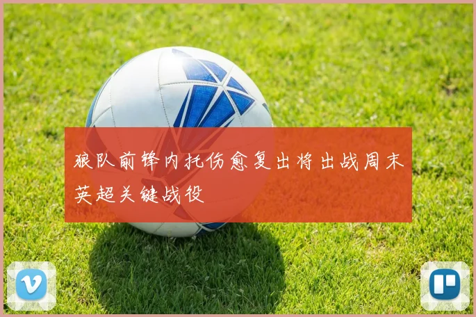 狼队前锋内托伤愈复出将出战周末英超关键战役