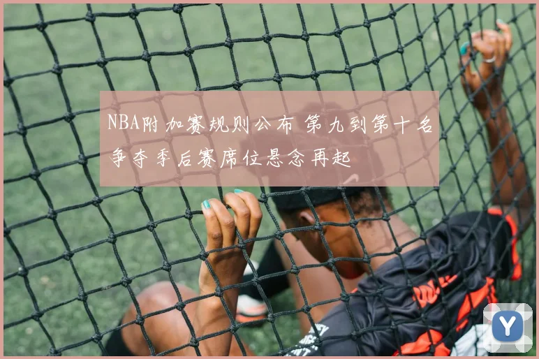 NBA附加赛规则公布 第九到第十名争夺季后赛席位悬念再起