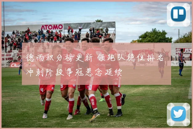 德丙积分榜更新 领跑队稳住排名 冲刺阶段争冠悬念延续