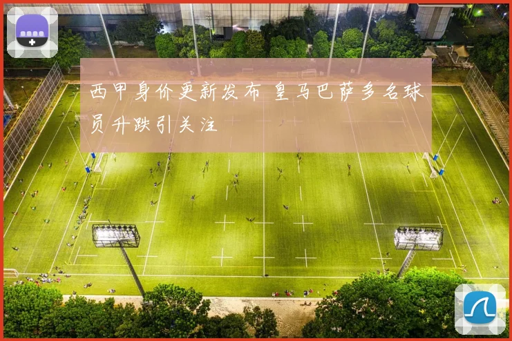 西甲身价更新发布 皇马巴萨多名球员升跌引关注