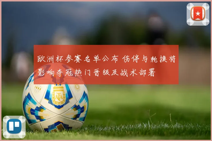 欧洲杯参赛名单公布 伤停与轮换将影响夺冠热门晋级及战术部署