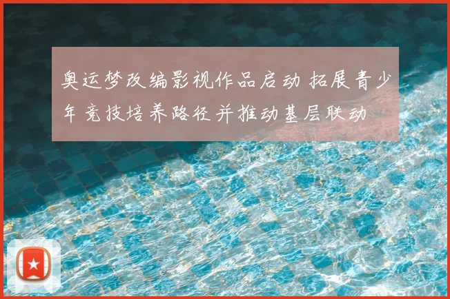 奥运梦改编影视作品启动 拓展青少年竞技培养路径并推动基层联动
