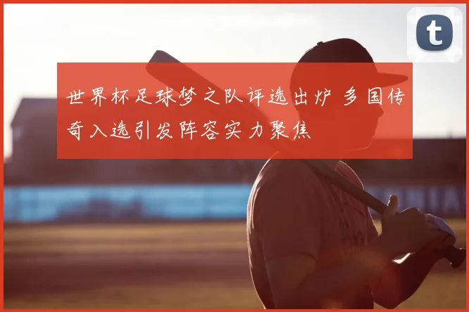 世界杯足球梦之队评选出炉 多国传奇入选引发阵容实力聚焦