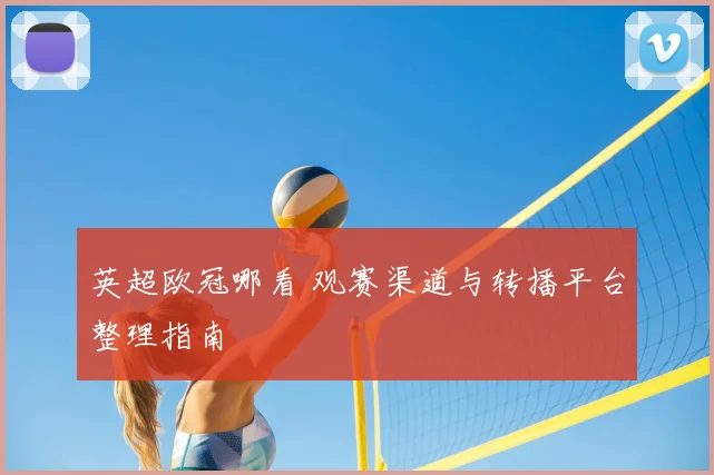 英超欧冠哪看 观赛渠道与转播平台整理指南