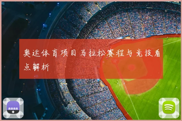 奥运体育项目马拉松赛程与竞技看点解析