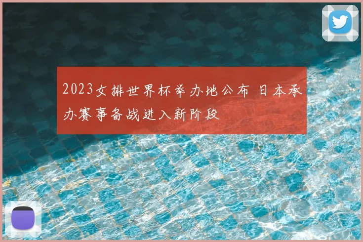 2023女排世界杯举办地公布 日本承办赛事备战进入新阶段