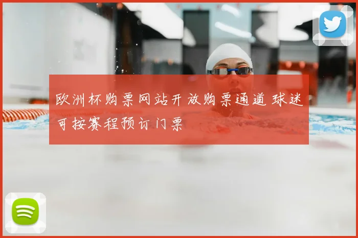欧洲杯购票网站开放购票通道 球迷可按赛程预订门票
