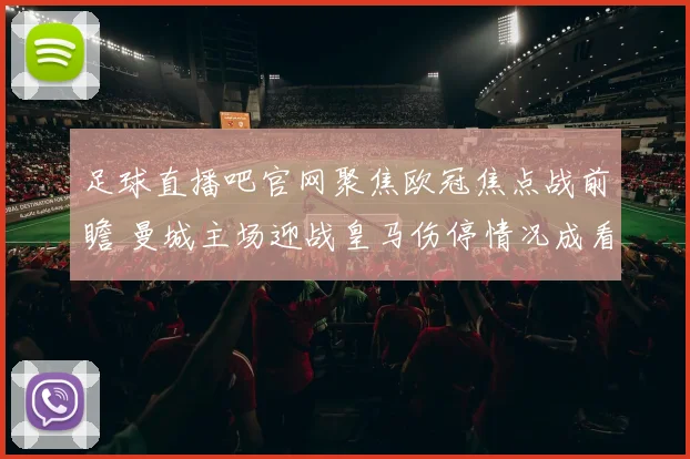 足球直播吧官网聚焦欧冠焦点战前瞻 曼城主场迎战皇马伤停情况成看点